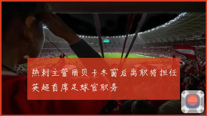 热刺主管丽贝卡冬窗后离职将担任英超首席足球官职务