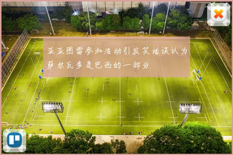 亚亚图雷参加活动引发笑话误认为萨尔瓦多是巴西的一部分
