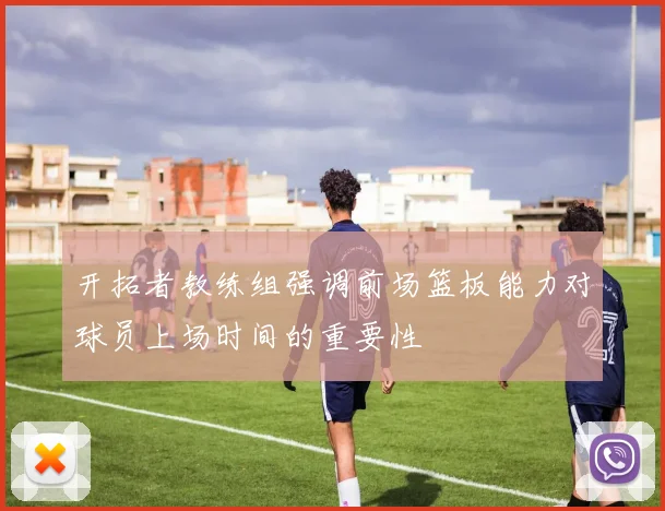 开拓者教练组强调前场篮板能力对球员上场时间的重要性