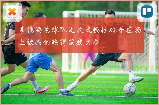 基德满意球队进攻流畅性对手在场上被我们跑得筋疲力尽