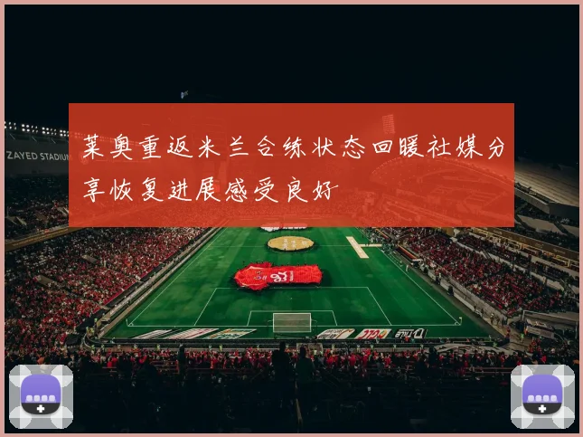 莱奥重返米兰合练状态回暖社媒分享恢复进展感受良好