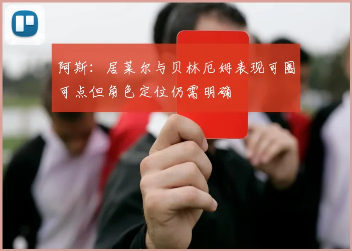 阿斯：居莱尔与贝林厄姆表现可圈可点但角色定位仍需明确