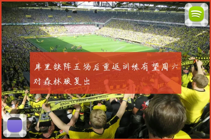 库里缺阵五场后重返训练有望周六对森林狼复出