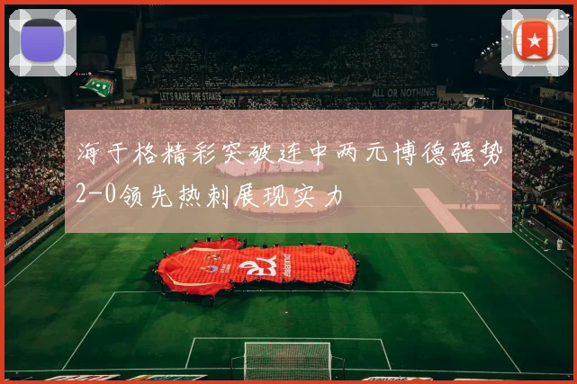 海于格精彩突破连中两元博德强势2-0领先热刺展现实力