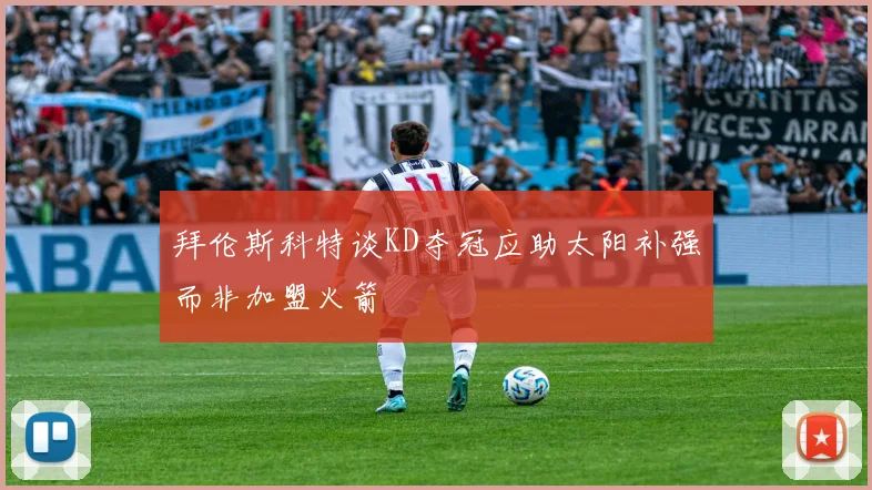 拜伦斯科特谈KD夺冠应助太阳补强而非加盟火箭
