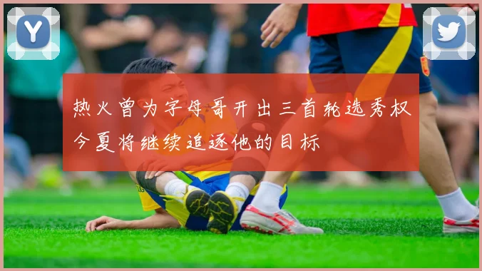 热火曾为字母哥开出三首轮选秀权今夏将继续追逐他的目标