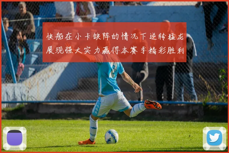 快船在小卡缺阵的情况下逆转猛龙展现强大实力赢得本赛季精彩胜利