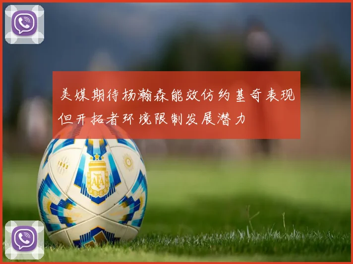 美媒期待杨瀚森能效仿约基奇表现但开拓者环境限制发展潜力