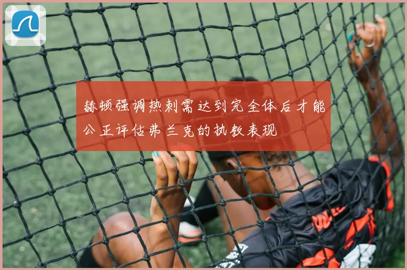 赫顿强调热刺需达到完全体后才能公正评估弗兰克的执教表现