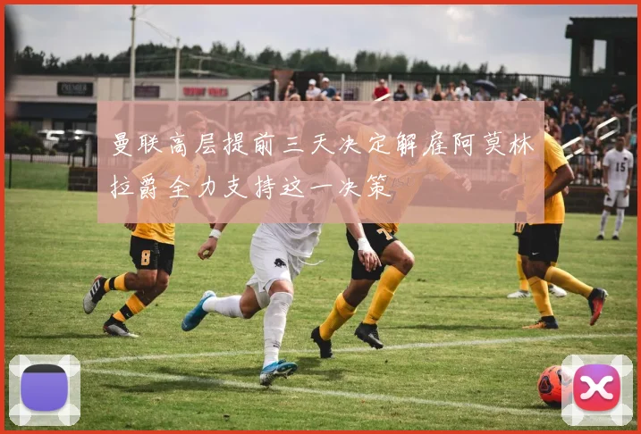 曼联高层提前三天决定解雇阿莫林拉爵全力支持这一决策