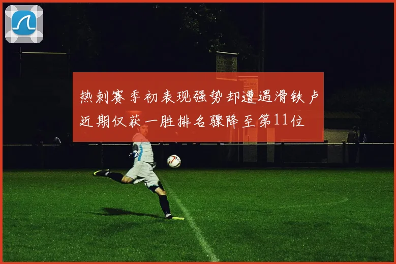 热刺赛季初表现强势却遭遇滑铁卢近期仅获一胜排名骤降至第11位