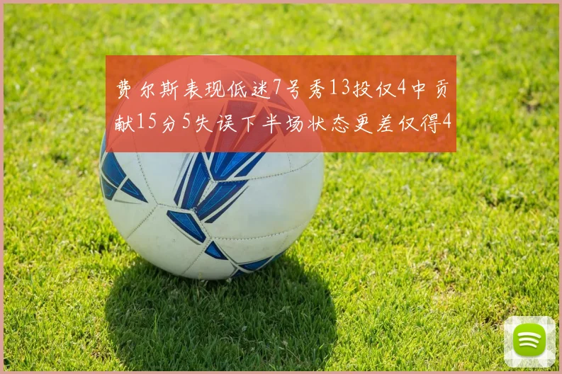 费尔斯表现低迷7号秀13投仅4中贡献15分5失误下半场状态更差仅得4分