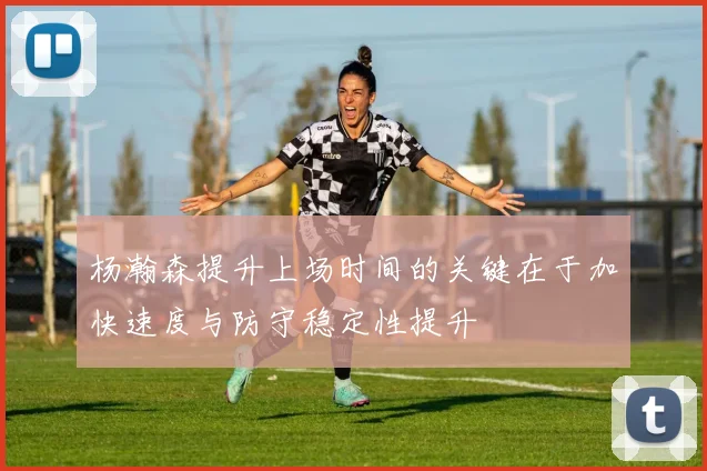 杨瀚森提升上场时间的关键在于加快速度与防守稳定性提升