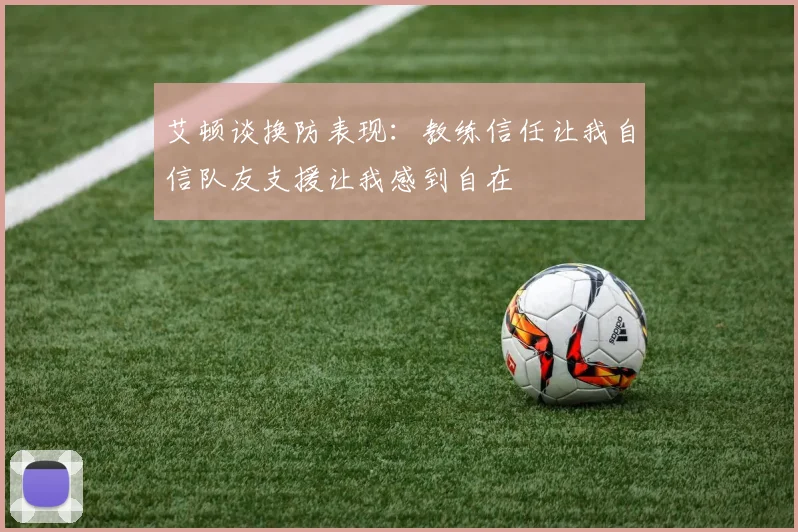 艾顿谈换防表现：教练信任让我自信队友支援让我感到自在
