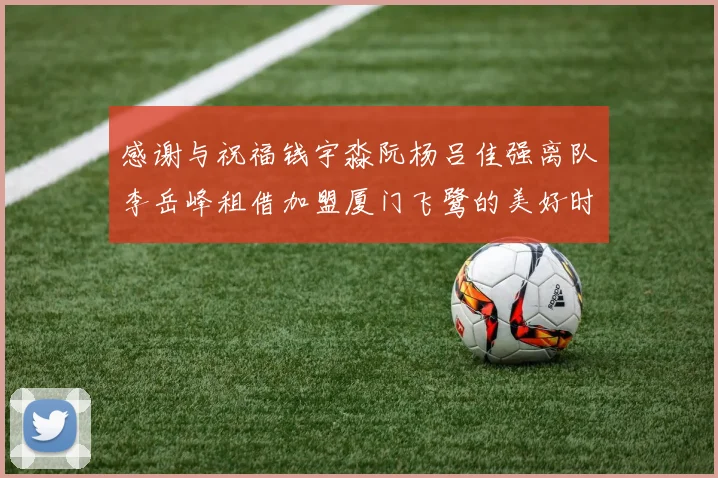 感谢与祝福钱宇淼阮杨吕佳强离队李岳峰租借加盟厦门飞鹭的美好时刻